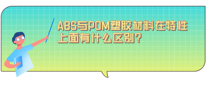 ABS与POM塑胶材料在特性上面有什么区别